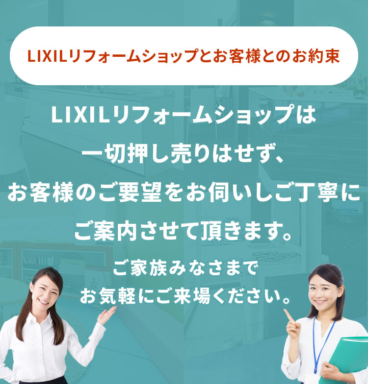 LIXILリフォームショップは一切押し売りはせず、お客様のご要望をお伺いしご丁寧にご案内させて頂きます。